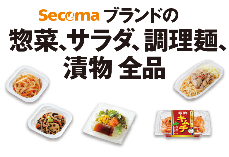 Secomaブランドの 惣菜、サラダ、調理麺、漬物 全品